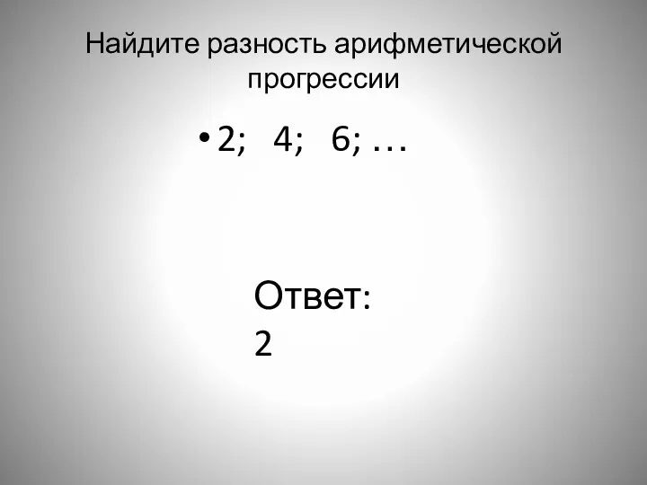 Найдите разность арифметической прогрессии 2; 4; 6; … Ответ: 2