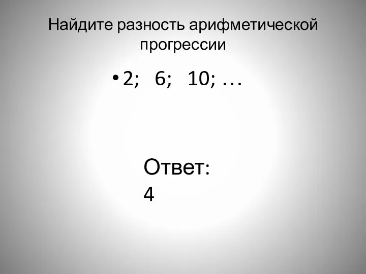 Найдите разность арифметической прогрессии 2; 6; 10; … Ответ: 4