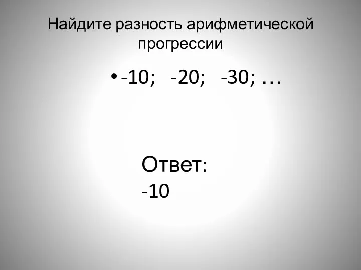 Найдите разность арифметической прогрессии -10; -20; -30; … Ответ: -10