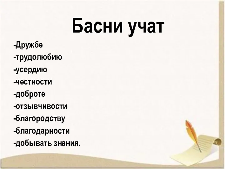 Басни учат -Дружбе -трудолюбию -усердию -честности -доброте -отзывчивости -благородству -благодарности -добывать знания.