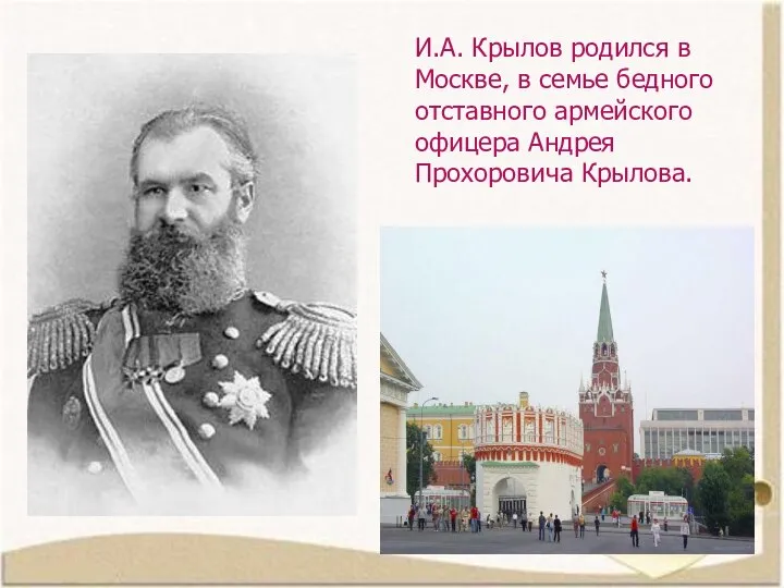 И.А. Крылов родился в Москве, в семье бедного отставного армейского офицера Андрея Прохоровича Крылова.