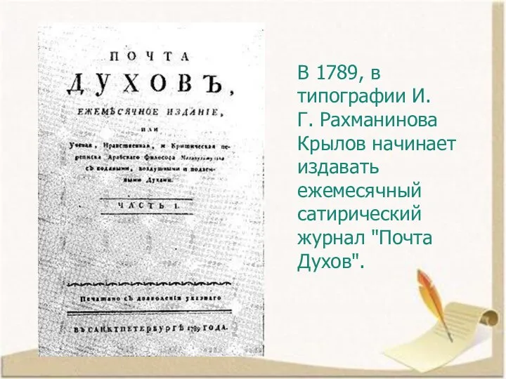 В 1789, в типографии И.Г. Рахманинова Крылов начинает издавать ежемесячный сатирический журнал "Почта Духов".