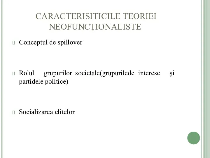 CARACTERISITICILE TEORIEI NEOFUNCŢIONALISTE Conceptul de spillover Rolul grupurilor societale(grupurile de interese şi partidele politice) Socializarea elitelor