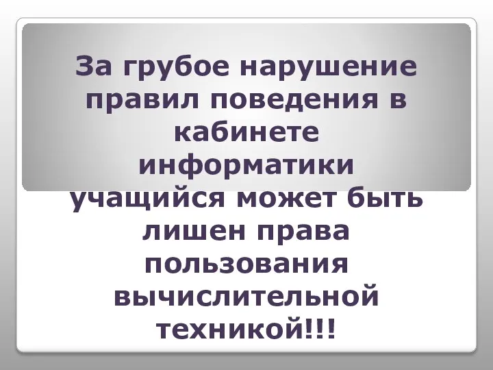 За грубое нарушение правил поведения в кабинете информатики учащийся может быть лишен права пользования вычислительной техникой!!!