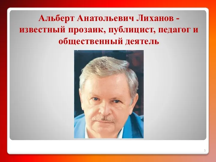 Альберт Анатольевич Лиханов - известный прозаик, публицист, педагог и общественный деятель