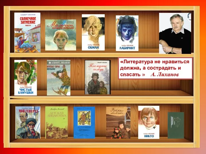 «Литература не нравиться должна, а сострадать и спасать » А. Лиханов
