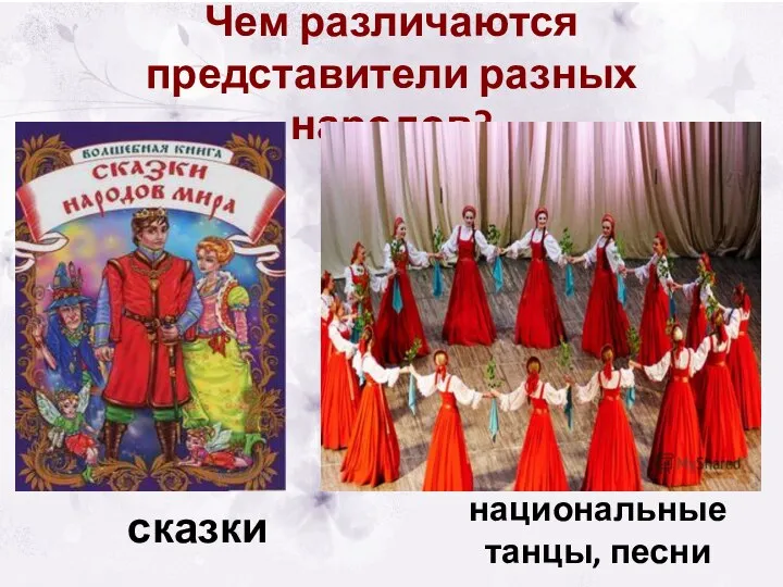 Чем различаются представители разных народов? сказки национальные танцы, песни