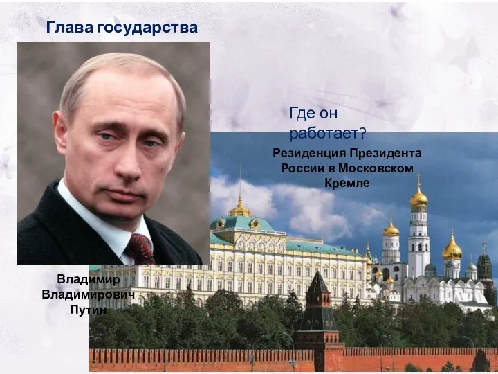 Глава государства Где он работает? Владимир Владимирович Путин Резиденция Президента России в Московском Кремле