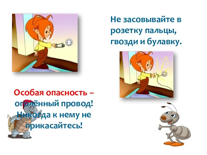 Не засовывайте в розетку пальцы, гвозди и булавку. Особая опасность –