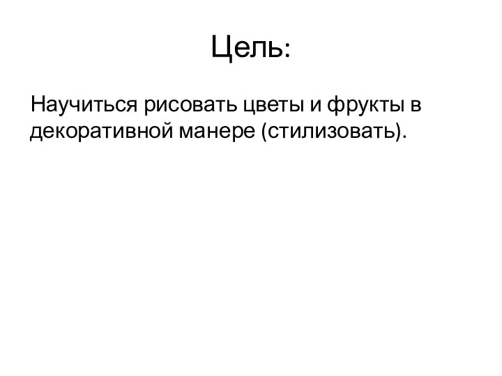 Цель: Научиться рисовать цветы и фрукты в декоративной манере (стилизовать).