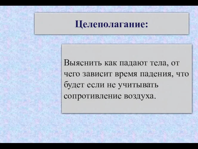 Целеполагание: Выяснить как падают тела, от чего зависит время падения, что