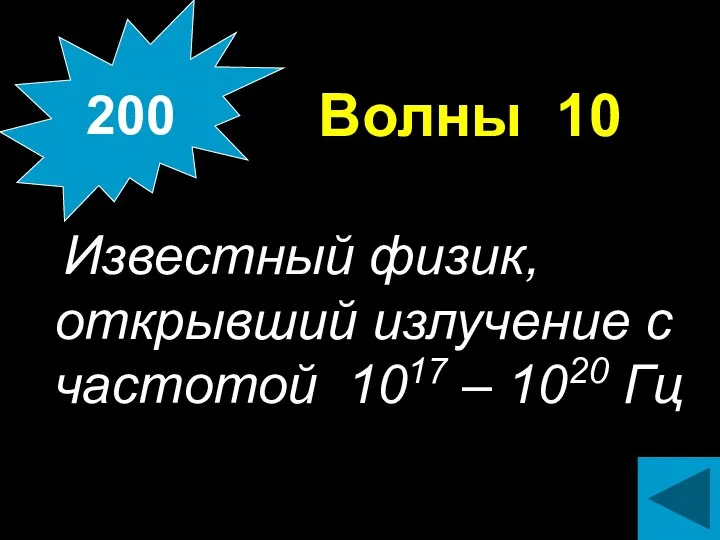 Волны 10 Известный физик, открывший излучение с частотой 1017 – 1020 Гц 200