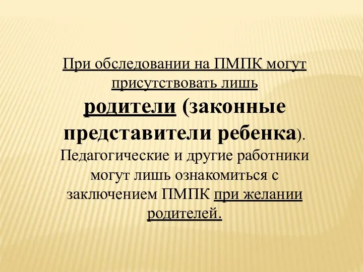 При обследовании на ПМПК могут присутствовать лишь родители (законные представители ребенка).