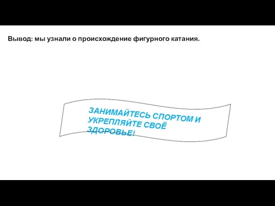 Вывод: мы узнали о происхождение фигурного катания. ЗАНИМАЙТЕСЬ СПОРТОМ И УКРЕПЛЯЙТЕ СВОЁ ЗДОРОВЬЕ!