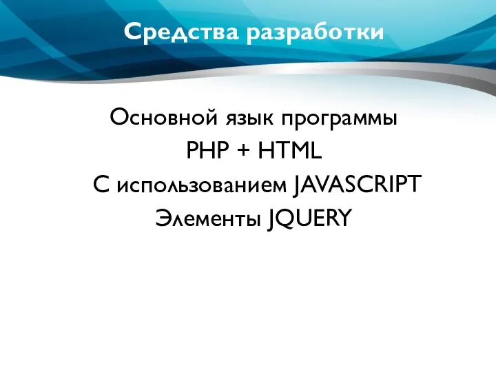 Средства разработки Основной язык программы PHP + HTML C использованием JAVASCRIPT Элементы JQUERY