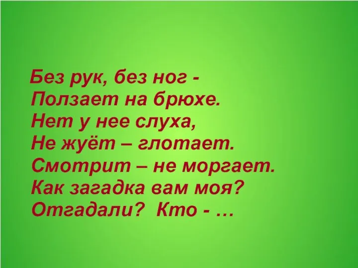 Без рук, без ног - Ползает на брюхе. Нет у нее