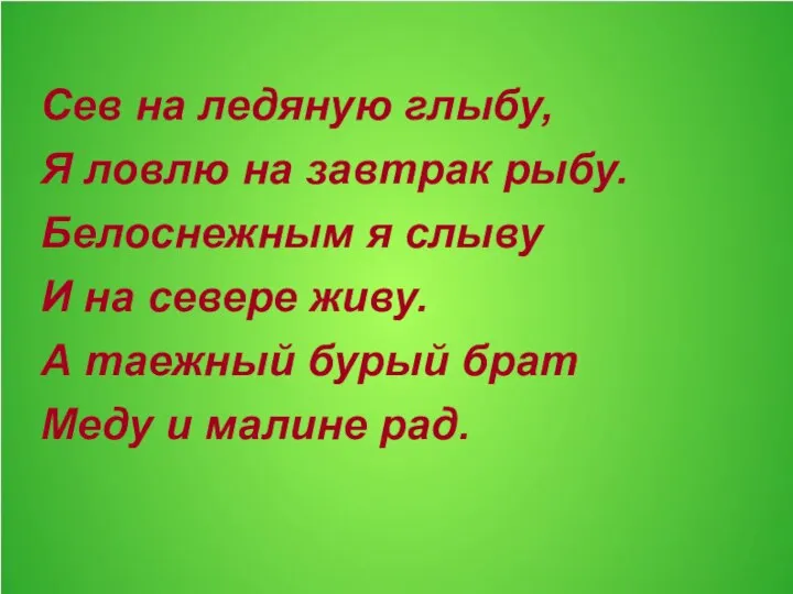 Сев на ледяную глыбу, Я ловлю на завтрак рыбу. Белоснежным я