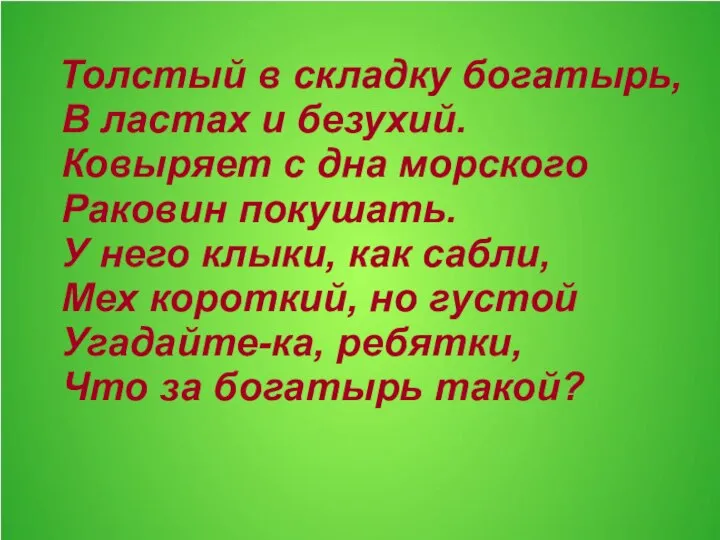 Толстый в складку богатырь, В ластах и безухий. Ковыряет с дна