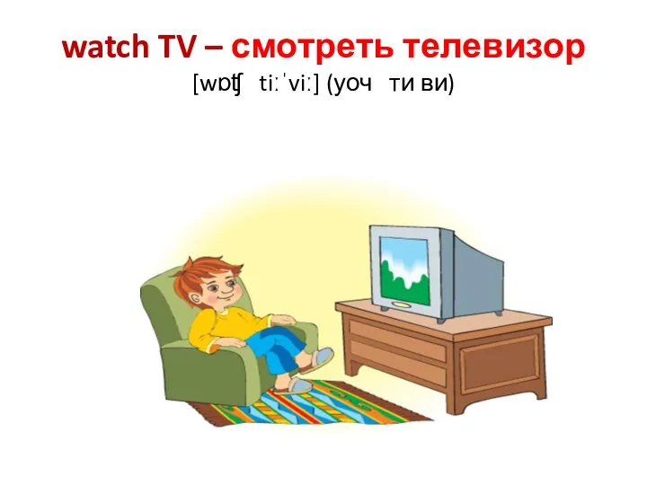 watch TV – смотреть телевизор [wɒʧ tiːˈviː] (уоч ти ви)