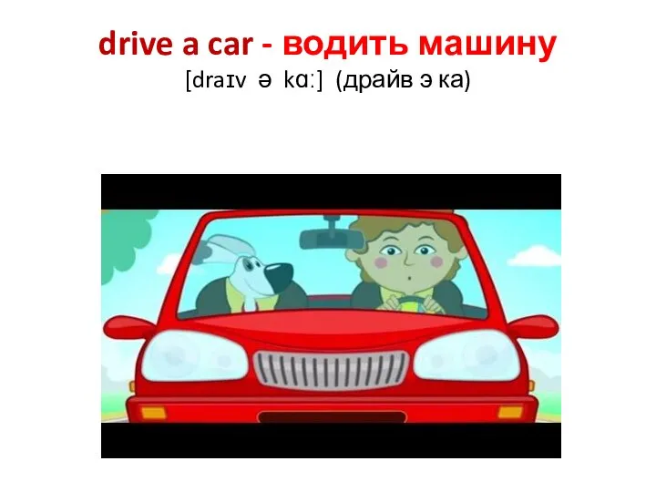 drive a car - водить машину [draɪv ə kɑː] (драйв э ка)