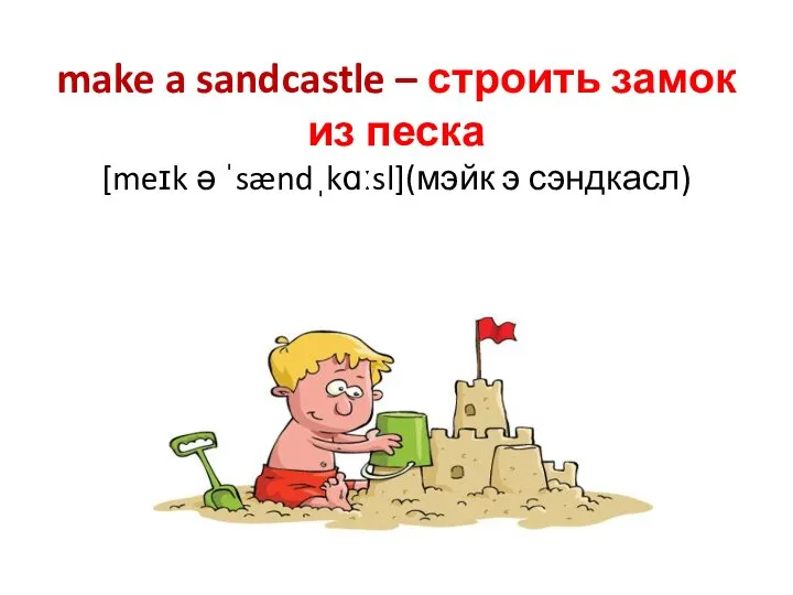 make a sandcastle – строить замок из песка [meɪk ə ˈsændˌkɑːsl](мэйк э сэндкасл)