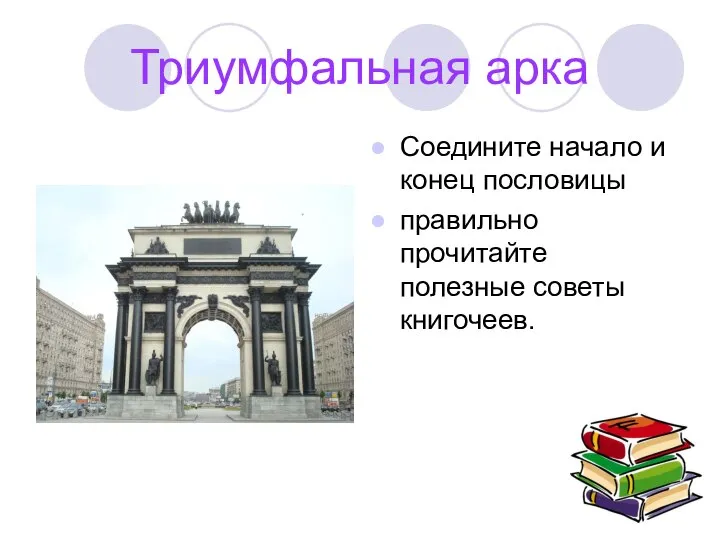 Триумфальная арка Соедините начало и конец пословицы правильно прочитайте полезные советы книгочеев.