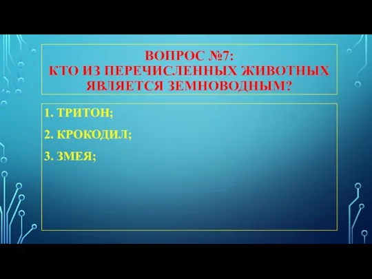 ВОПРОС №7: КТО ИЗ ПЕРЕЧИСЛЕННЫХ ЖИВОТНЫХ ЯВЛЯЕТСЯ ЗЕМНОВОДНЫМ? 1. ТРИТОН; 2. КРОКОДИЛ; 3. ЗМЕЯ;