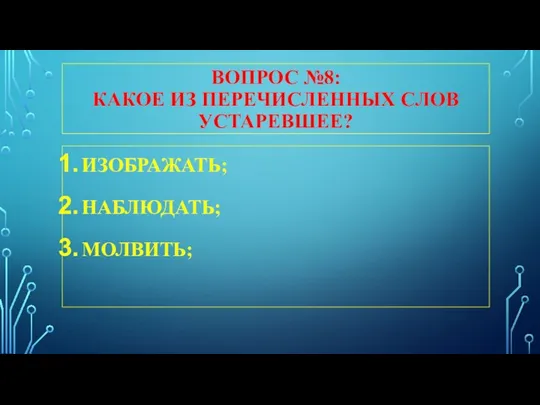 ВОПРОС №8: КАКОЕ ИЗ ПЕРЕЧИСЛЕННЫХ СЛОВ УСТАРЕВШЕЕ? ИЗОБРАЖАТЬ; НАБЛЮДАТЬ; МОЛВИТЬ;