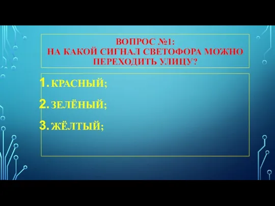 ВОПРОС №1: НА КАКОЙ СИГНАЛ СВЕТОФОРА МОЖНО ПЕРЕХОДИТЬ УЛИЦУ? КРАСНЫЙ; ЗЕЛЁНЫЙ; ЖЁЛТЫЙ;