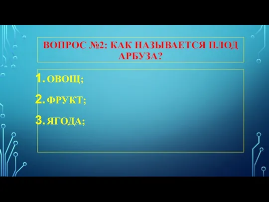 ВОПРОС №2: КАК НАЗЫВАЕТСЯ ПЛОД АРБУЗА? ОВОЩ; ФРУКТ; ЯГОДА;