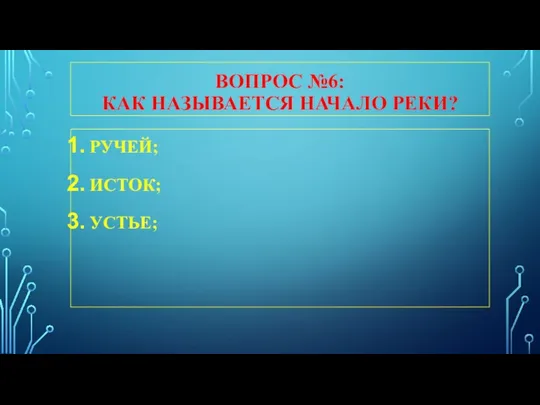 ВОПРОС №6: КАК НАЗЫВАЕТСЯ НАЧАЛО РЕКИ? РУЧЕЙ; ИСТОК; УСТЬЕ;