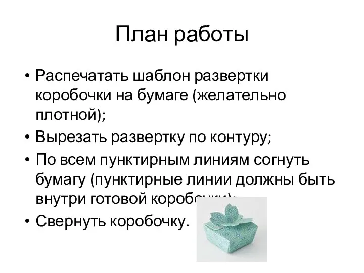 План работы Распечатать шаблон развертки коробочки на бумаге (желательно плотной); Вырезать