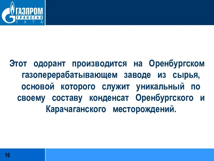 Этот одорант производится на Оренбургском газоперерабатывающем заводе из сырья, основой которого