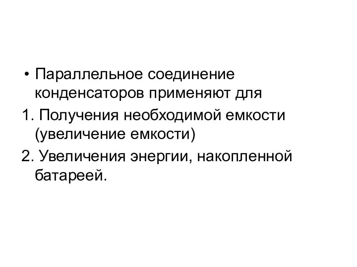 Параллельное соединение конденсаторов применяют для 1. Получения необходимой емкости (увеличение емкости) 2. Увеличения энергии, накопленной батареей.