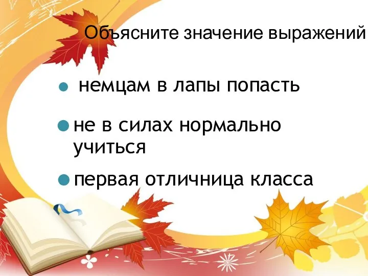 Объясните значение выражений: немцам в лапы попасть не в силах нормально учиться первая отличница класса