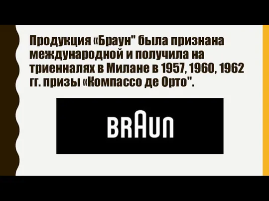 Продукция «Браун" была признана международной и получила на триенналях в Милане