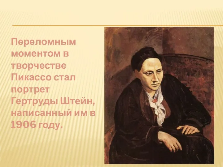 Переломным моментом в творчестве Пикассо стал портрет Гертруды Штейн, написанный им в 1906 году.