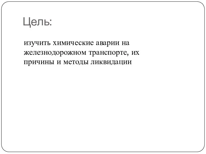 Цель: изучить химические аварии на железнодорожном транспорте, их причины и методы ликвидации