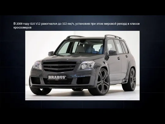 В 2009 году GLK V12 разогнался до 322 км/ч, установив при