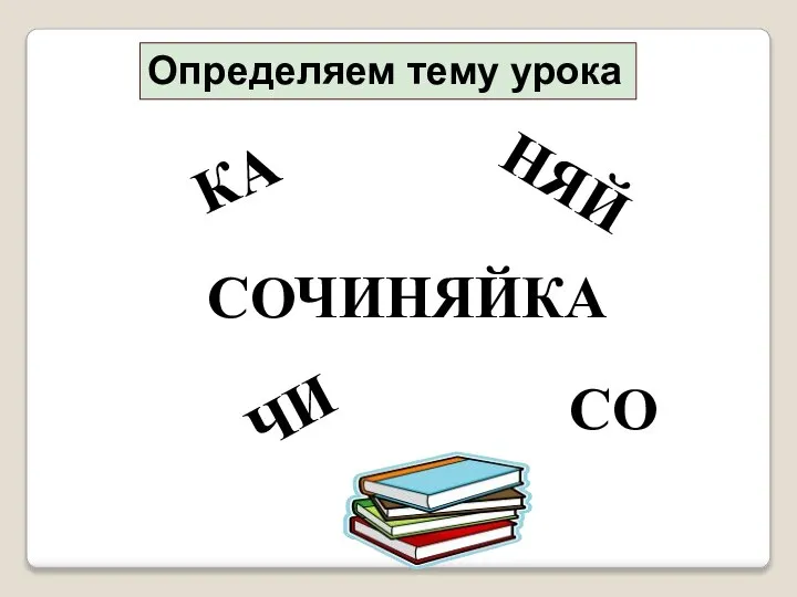 ЧИ КА НЯЙ СО СОЧИНЯЙКА Определяем тему урока