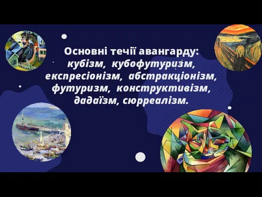 Основні течії авангарду: кубізм, кубофутуризм, експресіонізм, абстракціонізм, футуризм, конструктивізм, дадаїзм, сюрреалізм.