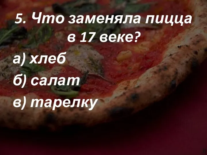 5. Что заменяла пицца в 17 веке? а) хлеб б) салат в) тарелку
