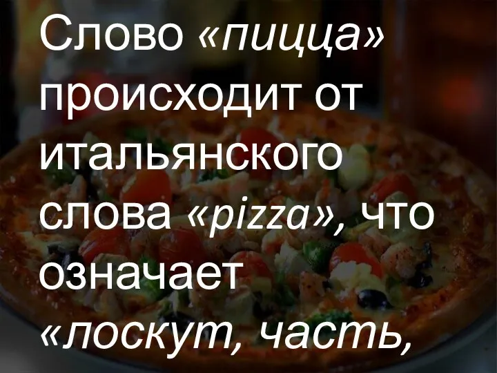 Слово «пицца» происходит от итальянского слова «pizza», что означает «лоскут, часть, кусок».