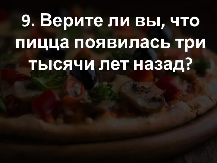 9. Верите ли вы, что пицца появилась три тысячи лет назад?