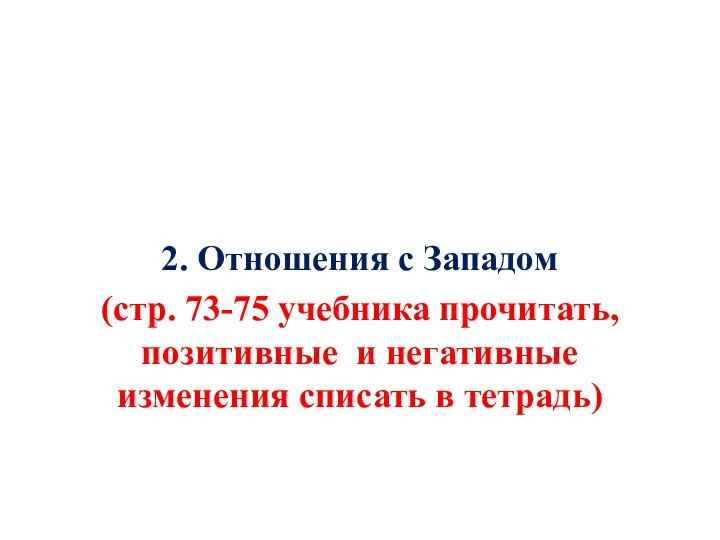 2. Отношения с Западом (стр. 73-75 учебника прочитать, позитивные и негативные изменения списать в тетрадь)