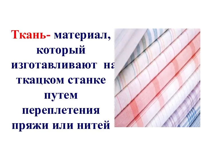 Ткань- материал, который изготавливают на ткацком станке путем переплетения пряжи или нитей