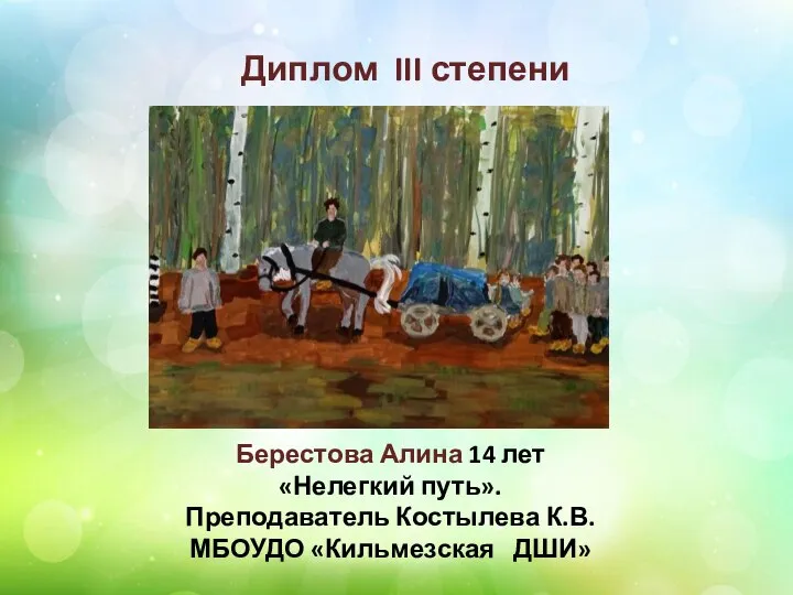 Диплом III степени Берестова Алина 14 лет «Нелегкий путь». Преподаватель Костылева К.В. МБОУДО «Кильмезская ДШИ»