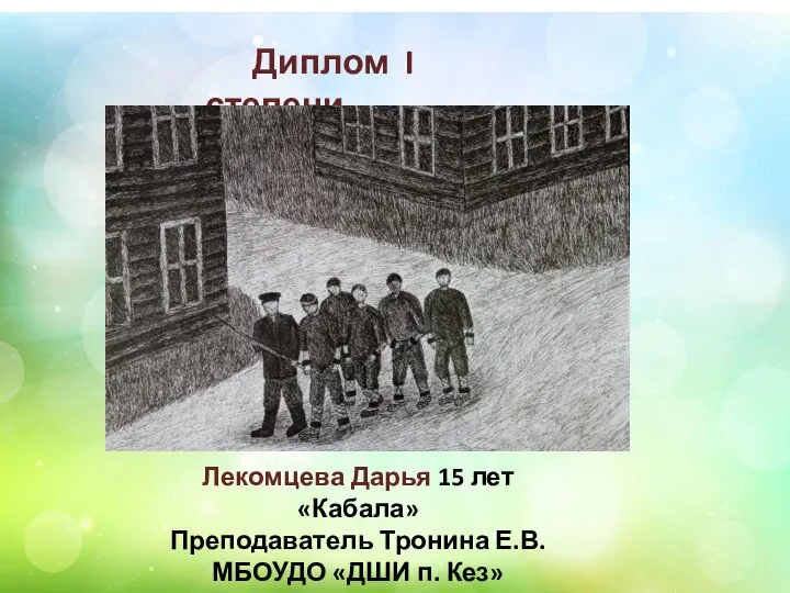 Диплом I степени Лекомцева Дарья 15 лет «Кабала» Преподаватель Тронина Е.В. МБОУДО «ДШИ п. Кез»