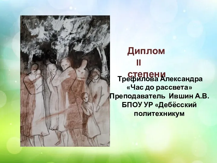 Диплом II степени Трефилова Александра «Час до рассвета» Преподаватель Ившин А.В. БПОУ УР «Дебёсский политехникум