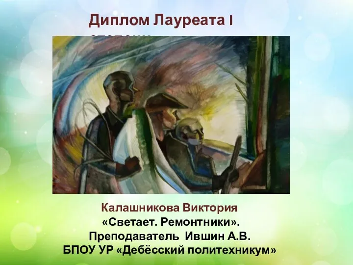 Диплом Лауреата I степени Калашникова Виктория «Светает. Ремонтники». Преподаватель Ившин А.В. БПОУ УР «Дебёсский политехникум»